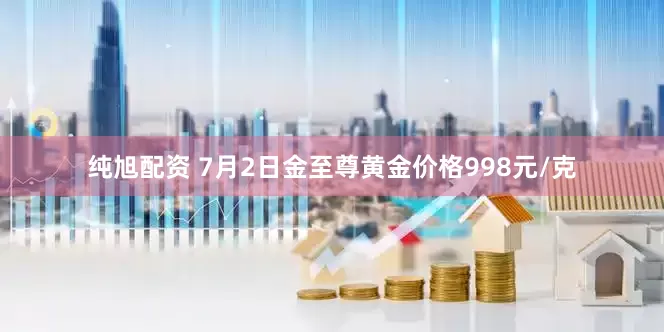 纯旭配资 7月2日金至尊黄金价格998元/克
