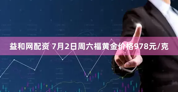 益和网配资 7月2日周六福黄金价格978元/克