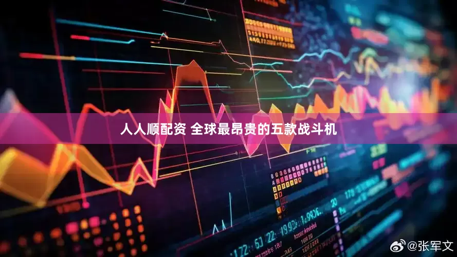 人人顺配资 全球最昂贵的五款战斗机