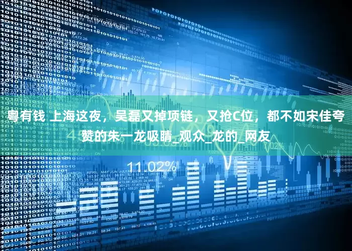 粤有钱 上海这夜，吴磊又掉项链，又抢C位，都不如宋佳夸赞的朱一龙吸睛_观众_龙的_网友