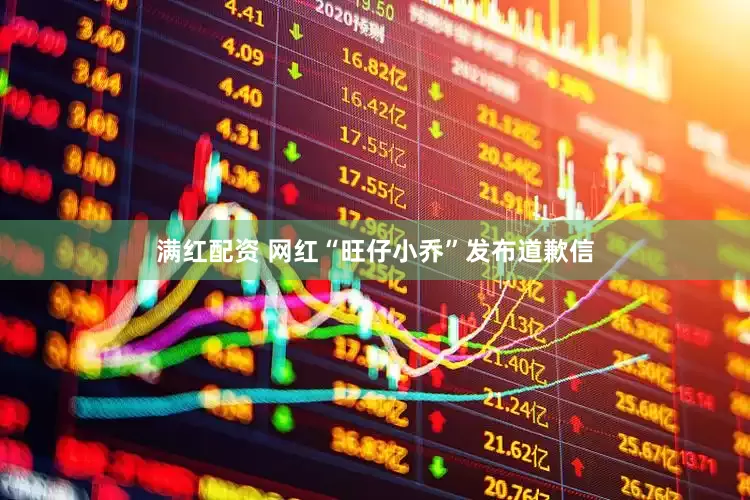 满红配资 网红“旺仔小乔”发布道歉信