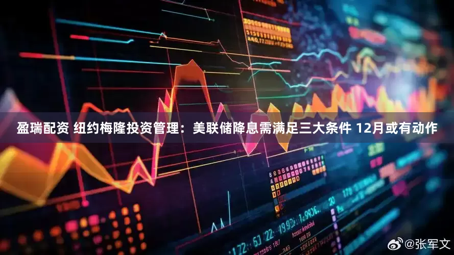 盈瑞配资 纽约梅隆投资管理：美联储降息需满足三大条件 12月或有动作