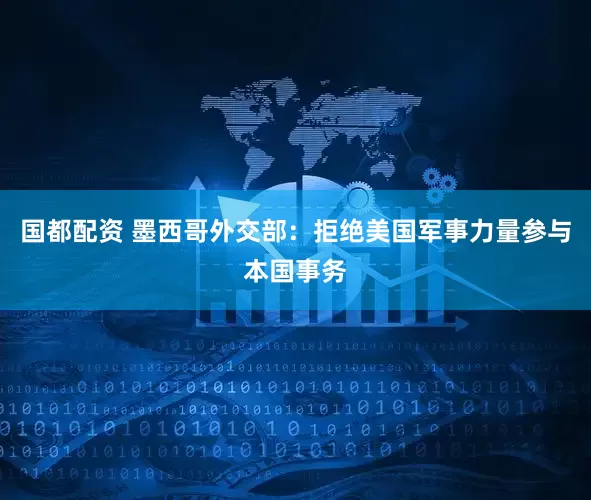 国都配资 墨西哥外交部：拒绝美国军事力量参与本国事务