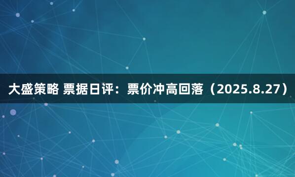 大盛策略 票据日评：票价冲高回落（2025.8.27）