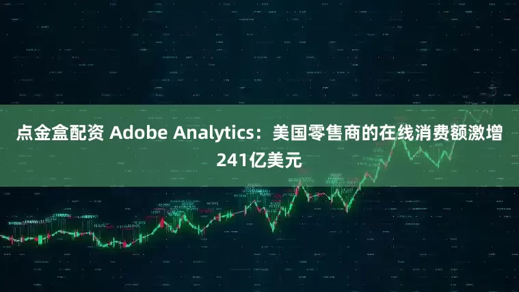 点金盒配资 Adobe Analytics：美国零售商的在线消费额激增241亿美元