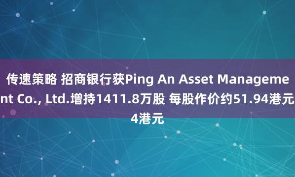 传速策略 招商银行获Ping An Asset Management Co., Ltd.增持1411.8万股 每股作价约51.94港元