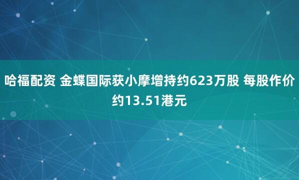 哈福配资 金蝶国际获小摩增持约623万股 每股作价约13.51港元