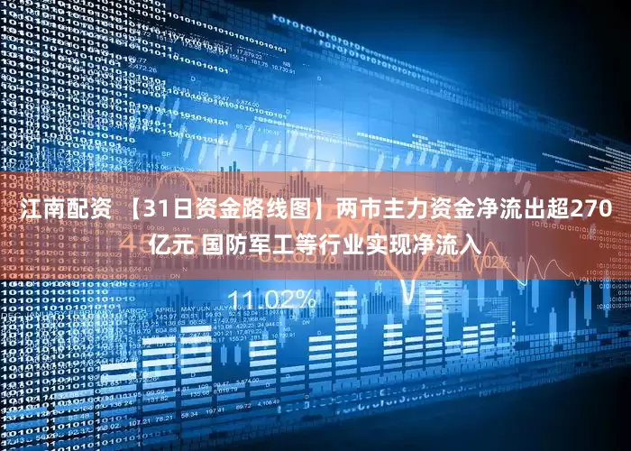 江南配资 【31日资金路线图】两市主力资金净流出超270亿元 国防军工等行业实现净流入