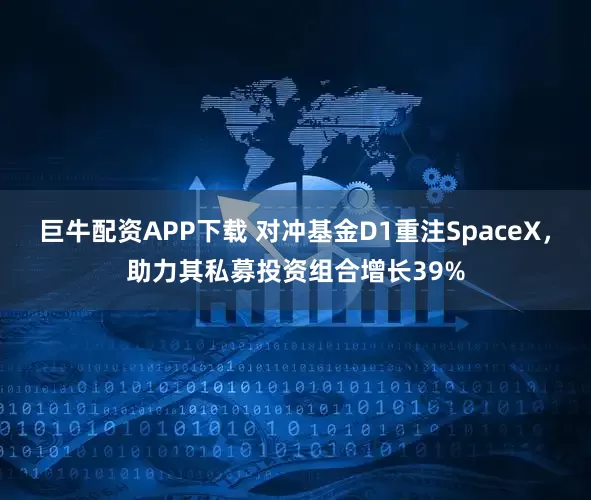 巨牛配资APP下载 对冲基金D1重注SpaceX，助力其私募投资组合增长39%