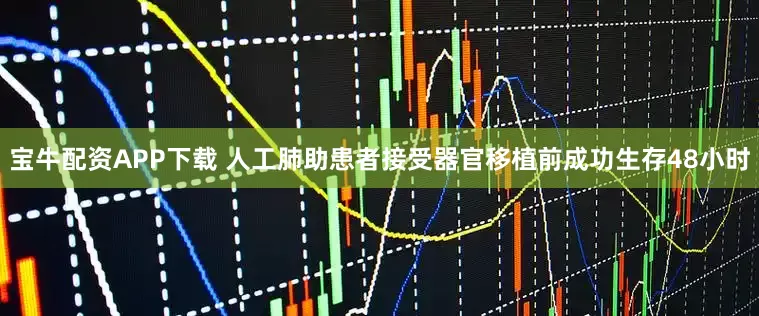 宝牛配资APP下载 人工肺助患者接受器官移植前成功生存48小时