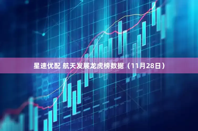 星速优配 航天发展龙虎榜数据（11月28日）